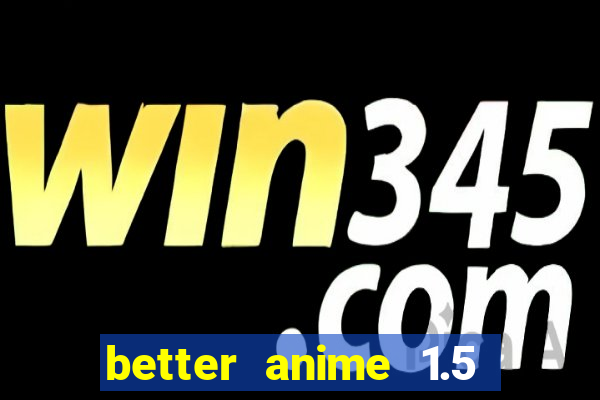 better anime 1.5 apk download